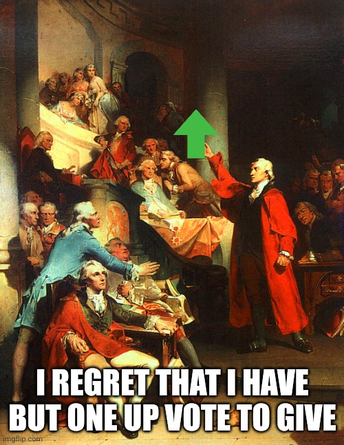 Patrick Henry | I REGRET THAT I HAVE BUT ONE UP VOTE TO GIVE | image tagged in patrick henry | made w/ Imgflip meme maker