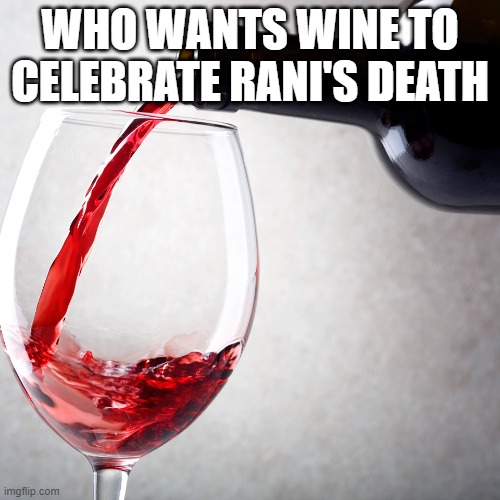Red wine | WHO WANTS WINE TO CELEBRATE RANI'S DEATH | image tagged in red wine | made w/ Imgflip meme maker