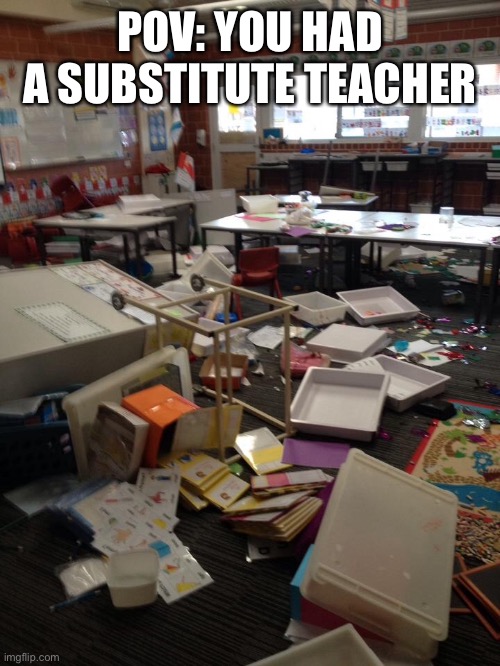 Just like old times | POV: YOU HAD A SUBSTITUTE TEACHER | image tagged in memes,funny,trashed,deserved it,school sucks,damn | made w/ Imgflip meme maker