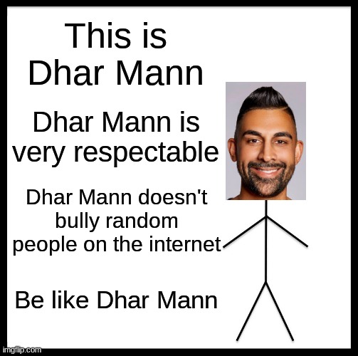 This is Dhar Mann | This is Dhar Mann; Dhar Mann is very respectable; Dhar Mann doesn't bully random people on the internet; Be like Dhar Mann | image tagged in memes,be like bill | made w/ Imgflip meme maker