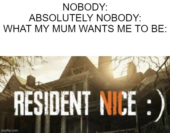 resident nice | NOBODY:
ABSOLUTELY NOBODY:
WHAT MY MUM WANTS ME TO BE: | image tagged in nice,resident evil,marcus | made w/ Imgflip meme maker