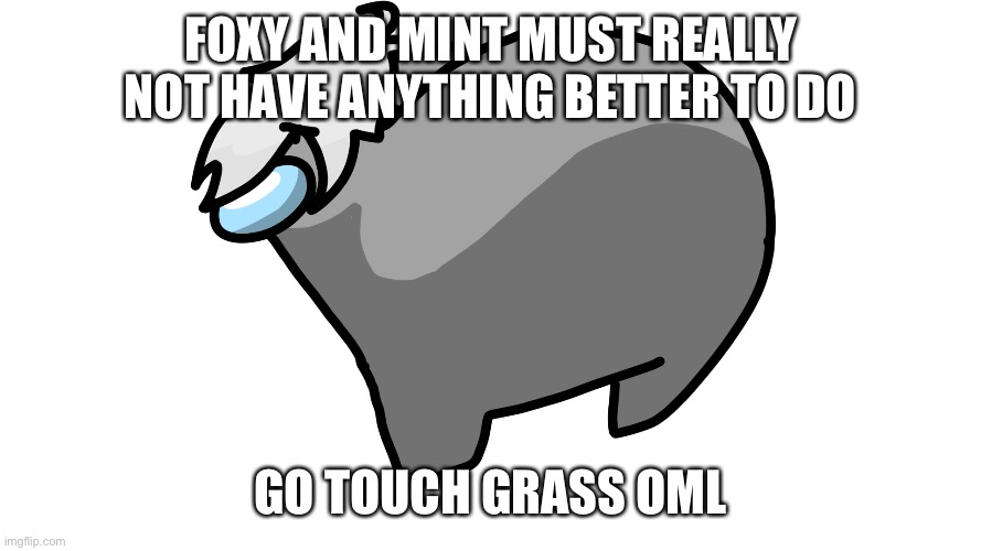 If you keep provoking him, he’ll only keep going. | FOXY AND MINT MUST REALLY NOT HAVE ANYTHING BETTER TO DO; GO TOUCH GRASS OML | made w/ Imgflip meme maker