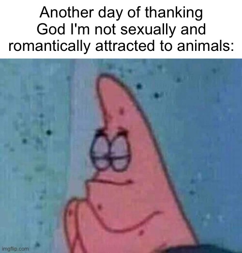 Another day of thanking God I'm not sexually and romantically attracted to animals: | image tagged in blank white template,praying patrick | made w/ Imgflip meme maker