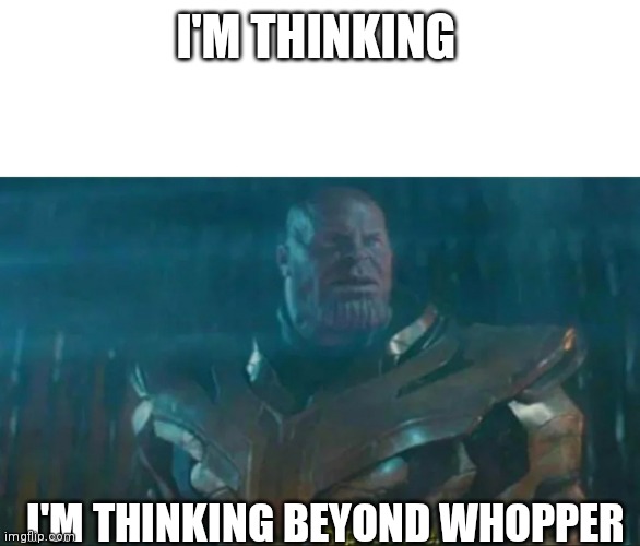 Thanos Impossible | I'M THINKING; I'M THINKING BEYOND WHOPPER | image tagged in thanos impossible | made w/ Imgflip meme maker