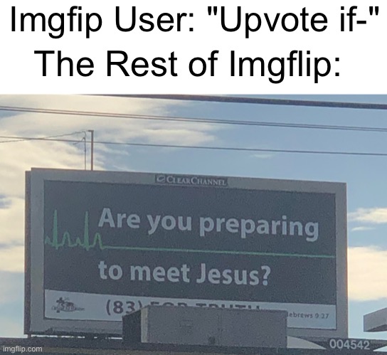 Imgfip User: "Upvote if-"; The Rest of Imgflip: | image tagged in blank white template,are you preparing to meet jesus | made w/ Imgflip meme maker