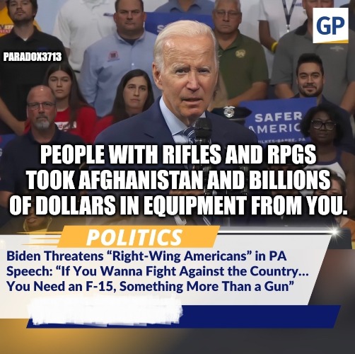 This comment didn't age well back then, and it won't age well now. | PARADOX3713; PEOPLE WITH RIFLES AND RPGS TOOK AFGHANISTAN AND BILLIONS OF DOLLARS IN EQUIPMENT FROM YOU. | image tagged in memes,politics,joe biden,afghanistan,taliban,civil war | made w/ Imgflip meme maker