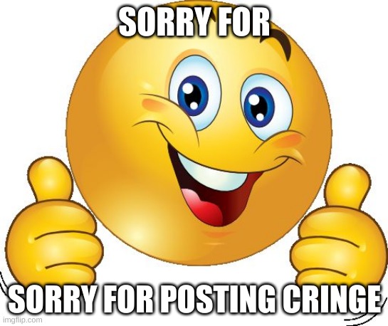 I really dislike my last post, so here's an apology for that | SORRY FOR; SORRY FOR POSTING CRINGE | image tagged in thumbs up emoji | made w/ Imgflip meme maker