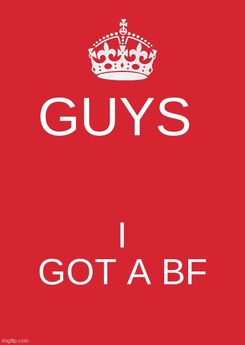 i got a boy friend | GUYS; I GOT A BF | image tagged in memes,keep calm and carry on red | made w/ Imgflip meme maker