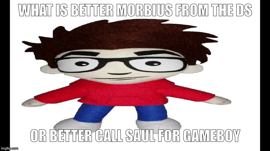 Tell me in the comments | WHAT IS BETTER MORBIUS FROM THE DS; OR BETTER CALL SAUL FOR GAMEBOY | image tagged in puff puff plush | made w/ Imgflip meme maker