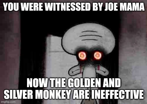 Squidward's Suicide | YOU WERE WITNESSED BY JOE MAMA NOW THE GOLDEN AND SILVER MONKEY ARE INEFFECTIVE | image tagged in squidward's suicide | made w/ Imgflip meme maker