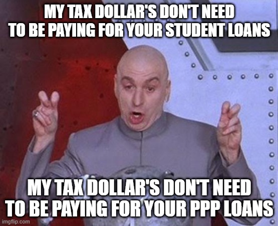 Dr Evil Laser Meme | MY TAX DOLLAR'S DON'T NEED TO BE PAYING FOR YOUR STUDENT LOANS; MY TAX DOLLAR'S DON'T NEED TO BE PAYING FOR YOUR PPP LOANS | image tagged in memes,dr evil laser | made w/ Imgflip meme maker