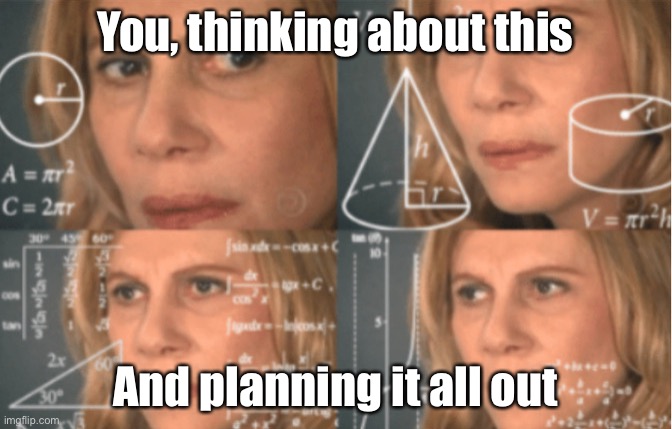 Planning | You, thinking about this And planning it all out | image tagged in overthink,confused | made w/ Imgflip meme maker