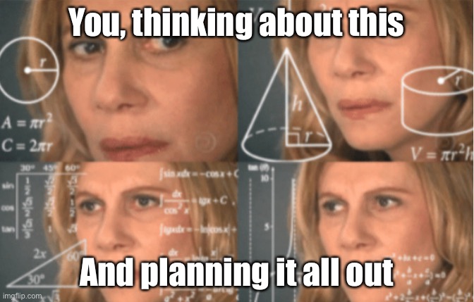 Planning | You, thinking about this; And planning it all out | image tagged in overthink,confused | made w/ Imgflip meme maker