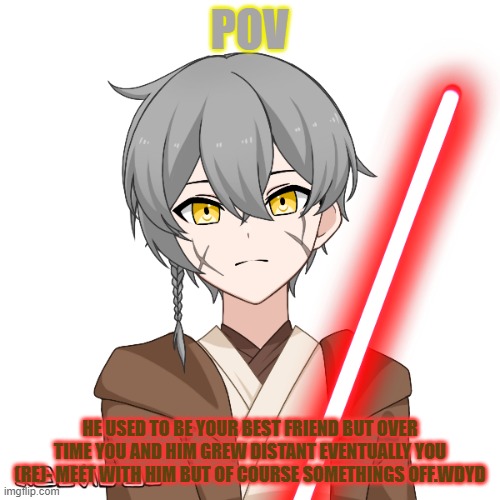 star wars rp (disney don't sue me i don't have money to give you) | POV; HE USED TO BE YOUR BEST FRIEND BUT OVER TIME YOU AND HIM GREW DISTANT EVENTUALLY YOU (RE)- MEET WITH HIM BUT OF COURSE SOMETHINGS OFF.WDYD | made w/ Imgflip meme maker