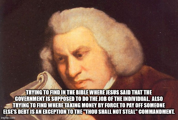 Me Trying to Find | TRYING TO FIND IN THE BIBLE WHERE JESUS SAID THAT THE GOVERNMENT IS SUPPOSED TO DO THE JOB OF THE INDIVIDUAL.  ALSO TRYING TO FIND WHERE TAK | image tagged in me trying to find | made w/ Imgflip meme maker