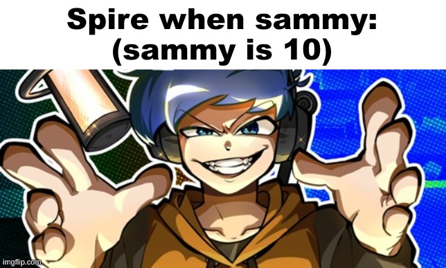 Amor | Spire when sammy:
(sammy is 10) | image tagged in amor | made w/ Imgflip meme maker