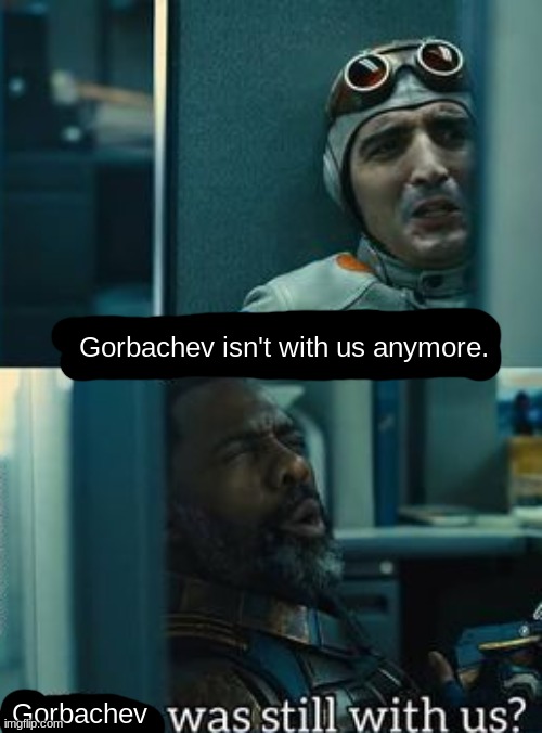 R.I.P The Last Leader of The USSR | Gorbachev isn't with us anymore. Gorbachev | made w/ Imgflip meme maker