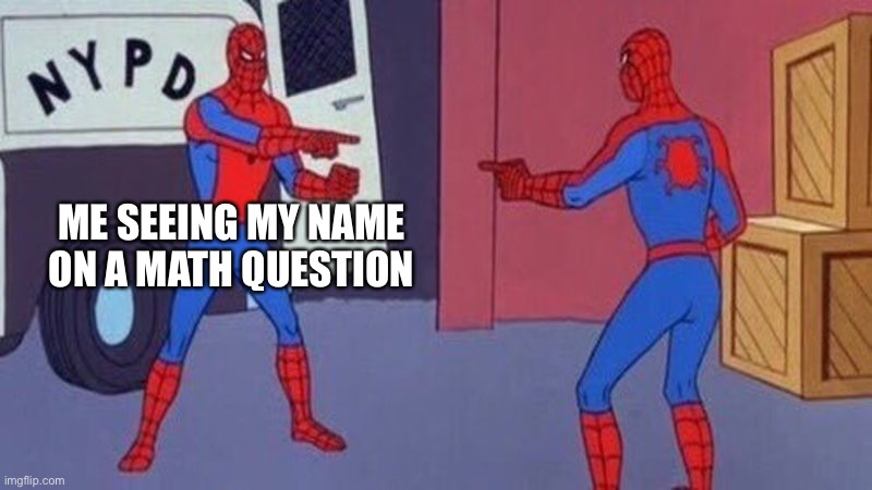 This Has Happened At Least Once | ME SEEING MY NAME ON A MATH QUESTION | image tagged in spiderman pointing at spiderman | made w/ Imgflip meme maker