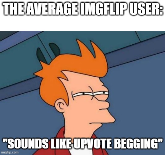 Futurama Fry Meme | THE AVERAGE IMGFLIP USER: "SOUNDS LIKE UPVOTE BEGGING" | image tagged in memes,futurama fry | made w/ Imgflip meme maker