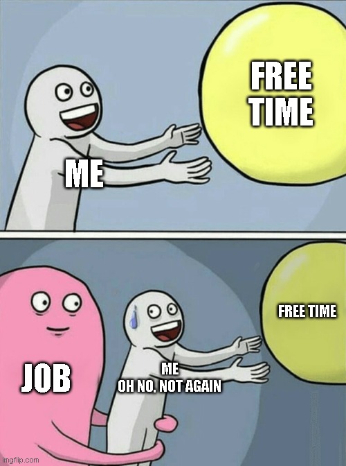 Oh no not again | FREE TIME; ME; FREE TIME; JOB; ME
OH NO, NOT AGAIN | image tagged in oh no,free time,yeahh | made w/ Imgflip meme maker