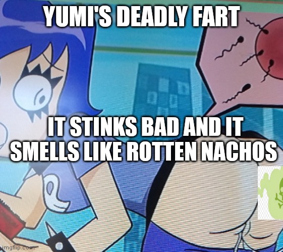Yumi's nasty fart | YUMI'S DEADLY FART; IT STINKS BAD AND IT SMELLS LIKE ROTTEN NACHOS | image tagged in funny memes | made w/ Imgflip meme maker