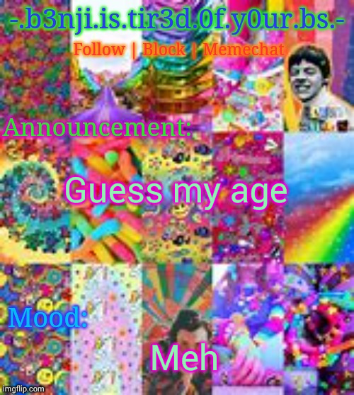 Following spires post | Guess my age; Meh | image tagged in benji kidcore made by hanz | made w/ Imgflip meme maker