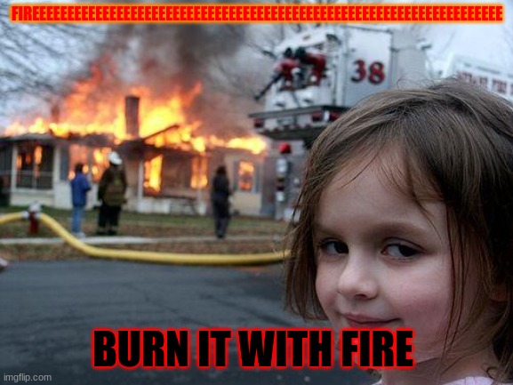 KILL IT | FIREEEEEEEEEEEEEEEEEEEEEEEEEEEEEEEEEEEEEEEEEEEEEEEEEEEEEEEEEEEEEEEEEEE; BURN IT WITH FIRE | image tagged in memes,disaster girl | made w/ Imgflip meme maker