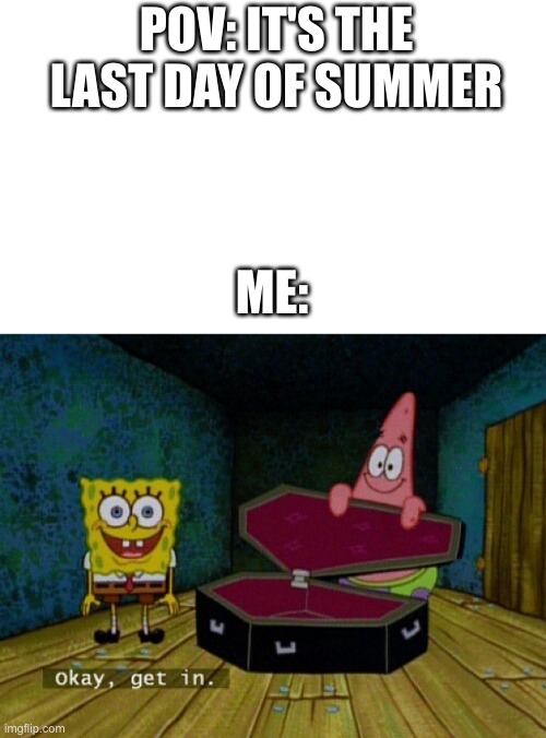 NOOOOO | POV: IT'S THE LAST DAY OF SUMMER; ME: | image tagged in blank white template,spongebob coffin | made w/ Imgflip meme maker