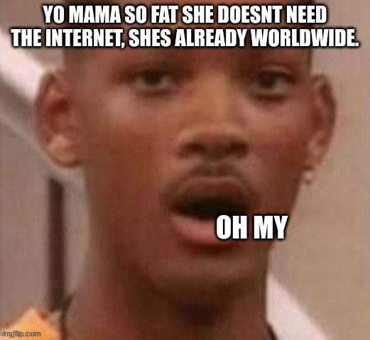 dang... | YO MAMA SO FAT SHE DOESNT NEED THE INTERNET, SHES ALREADY WORLDWIDE. OH MY | image tagged in will smith | made w/ Imgflip meme maker