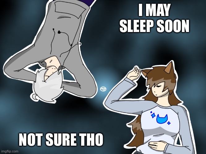 Drawn by me :3 | I MAY SLEEP SOON; NOT SURE THO | made w/ Imgflip meme maker