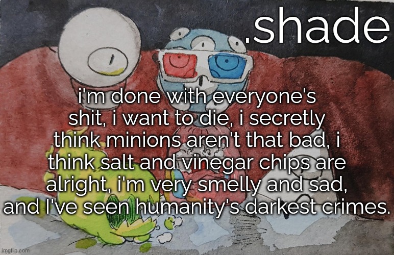 THEM. | i'm done with everyone's shit, i want to die, i secretly think minions aren't that bad, i think salt and vinegar chips are alright, i'm very smelly and sad, and I've seen humanity's darkest crimes. | image tagged in them | made w/ Imgflip meme maker