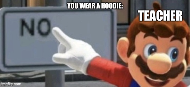 NO | TEACHER; YOU WEAR A HOODIE: | image tagged in no | made w/ Imgflip meme maker