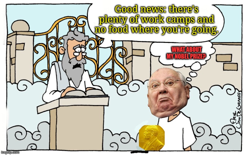 RIP | Good news: there's plenty of work camps and no food where you're going. WHAT ABOUT MY NOBEL PRIZE? | image tagged in saint peter,rip,gorbachev,died | made w/ Imgflip meme maker
