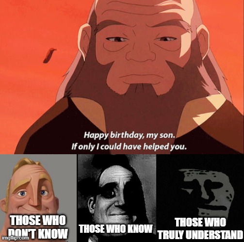 Leaves from the vine, falling so slow... | THOSE WHO DON'T KNOW; THOSE WHO TRULY UNDERSTAND; THOSE WHO KNOW | image tagged in traumatized mr incredible,uncle iroh,mr incredible becoming uncanny,mr incredible,avatar the last airbender | made w/ Imgflip meme maker
