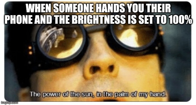 My eyes!!! | WHEN SOMEONE HANDS YOU THEIR PHONE AND THE BRIGHTNESS IS SET TO 100% | image tagged in the power of the sun in the palm of my hand,memes,funny,spiderman,doctor octopus,otto octavius | made w/ Imgflip meme maker