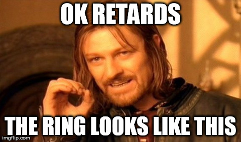 One Does Not Simply | OK RETARDS THE RING LOOKS LIKE THIS | image tagged in memes,one does not simply | made w/ Imgflip meme maker