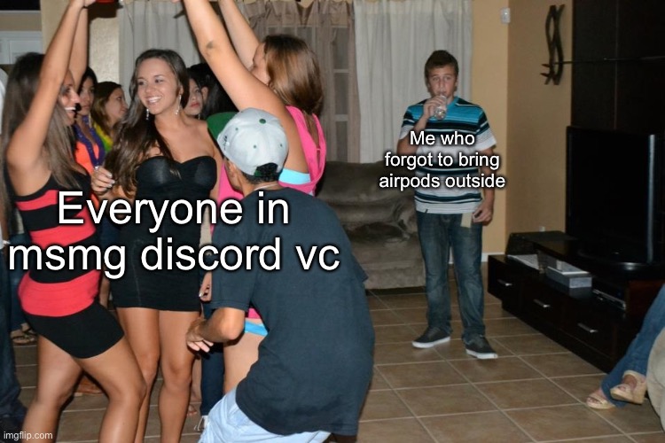 alone at a party | Me who forgot to bring airpods outside; Everyone in msmg discord vc | image tagged in alone at a party | made w/ Imgflip meme maker