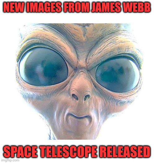 New img | NEW IMAGES FROM JAMES WEBB; SPACE TELESCOPE RELEASED | image tagged in space,time,continuum,paul | made w/ Imgflip meme maker