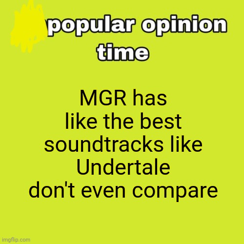 unpopular opinion time | MGR has like the best soundtracks like Undertale don't even compare | image tagged in unpopular opinion time | made w/ Imgflip meme maker