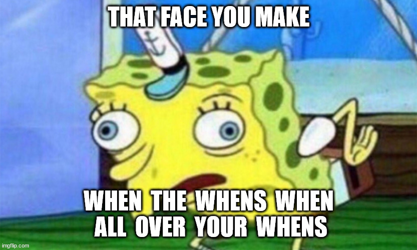 That Face You Make When | THAT FACE YOU MAKE; WHEN  THE  WHENS  WHEN  ALL  OVER  YOUR  WHENS | image tagged in spongebob stupid | made w/ Imgflip meme maker