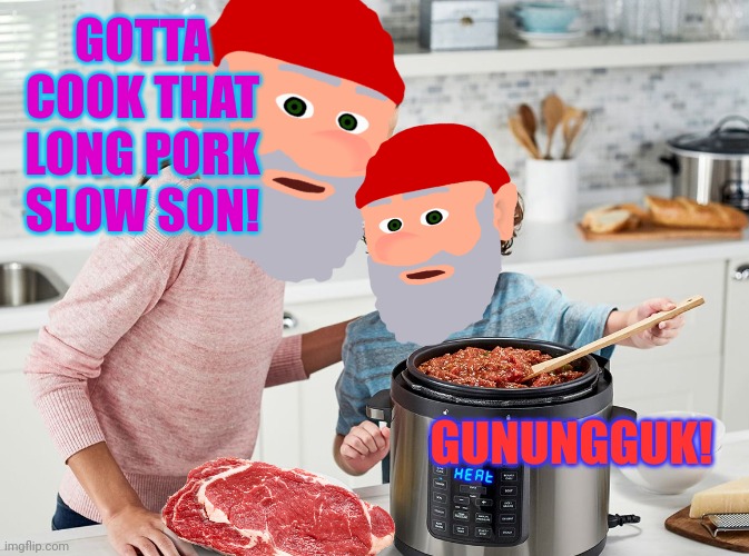 Good old fashioned family values | GOTTA COOK THAT LONG PORK SLOW SON! GUNUNGGUK! | image tagged in gnomes,love,human,meat | made w/ Imgflip meme maker