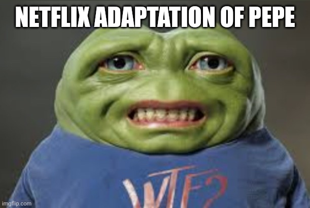So true |  NETFLIX ADAPTATION OF PEPE | image tagged in pepe | made w/ Imgflip meme maker