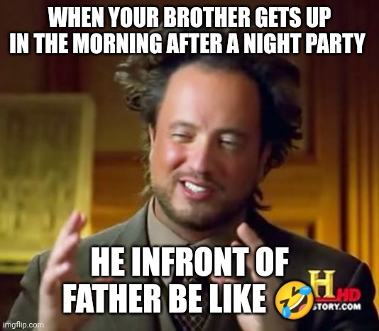 Sibling | WHEN YOUR BROTHER GETS UP IN THE MORNING AFTER A NIGHT PARTY; HE INFRONT OF FATHER BE LIKE 🤣 | image tagged in memes,ancient aliens | made w/ Imgflip meme maker