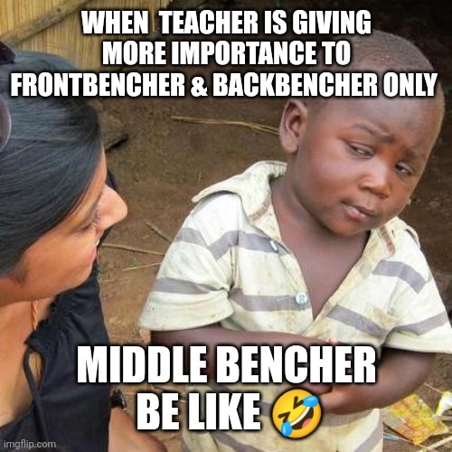 Teacher's partition | WHEN  TEACHER IS GIVING MORE IMPORTANCE TO FRONTBENCHER & BACKBENCHER ONLY; MIDDLE BENCHER  BE LIKE 🤣 | image tagged in memes,third world skeptical kid | made w/ Imgflip meme maker