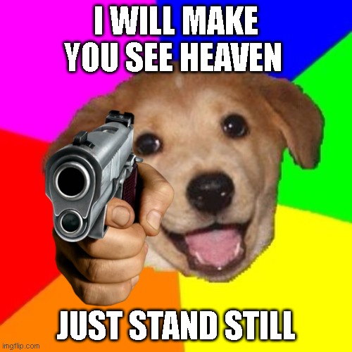 advice dog | I WILL MAKE YOU SEE HEAVEN; JUST STAND STILL | image tagged in advice dog,memes,guns | made w/ Imgflip meme maker