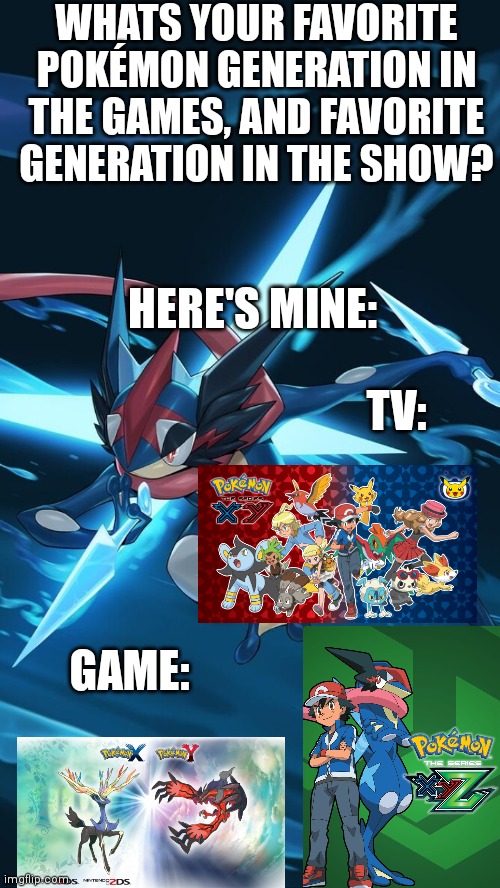 I think I have an obsession with Gen 6/Kalos Region.....I might need help | WHATS YOUR FAVORITE POKÉMON GENERATION IN THE GAMES, AND FAVORITE GENERATION IN THE SHOW? HERE'S MINE:; TV:; GAME: | image tagged in pokemon | made w/ Imgflip meme maker