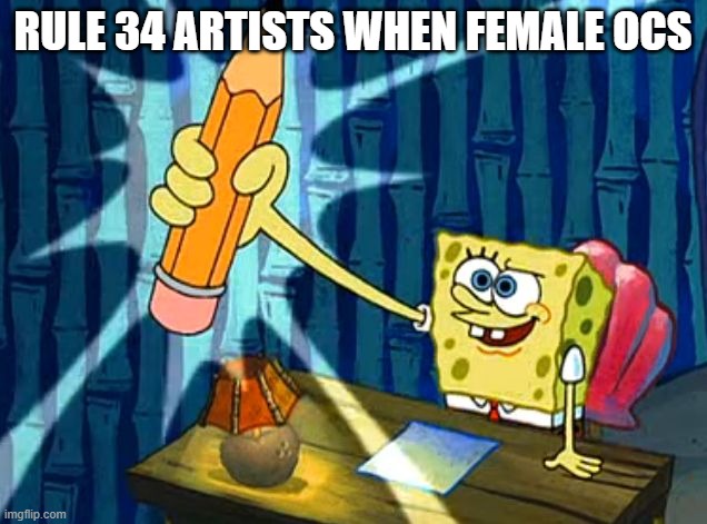 Spongebob Pencil | RULE 34 ARTISTS WHEN FEMALE OCS | image tagged in spongebob pencil | made w/ Imgflip meme maker