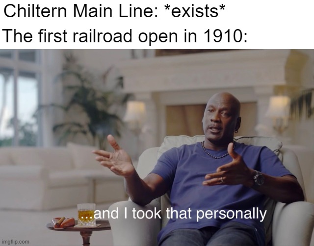 It was first Chiltern Main Line in 1910 | Chiltern Main Line: *exists*; The first railroad open in 1910: | image tagged in and i took that personally,memes | made w/ Imgflip meme maker