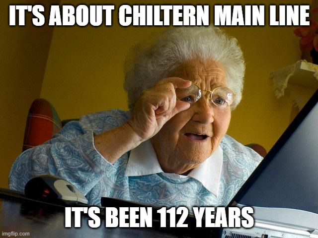 Am I first for Chiltern Main Line? | IT'S ABOUT CHILTERN MAIN LINE; IT'S BEEN 112 YEARS | image tagged in memes,grandma finds the internet | made w/ Imgflip meme maker