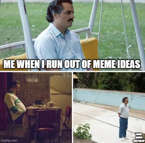 ''I have no meme ideas, let's make a meme out of this'' | ME WHEN I RUN OUT OF MEME IDEAS; NEVER GONNA GIVE YOU UP | image tagged in memes,sad pablo escobar,meme ideas,bored,boredom | made w/ Imgflip meme maker